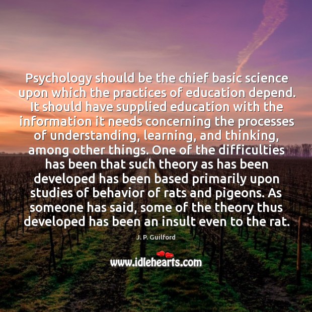 Psychology should be the chief basic science upon which the practices of J. P. Guilford Picture Quote
