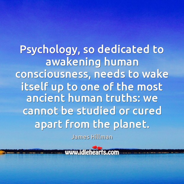 Psychology, so dedicated to awakening human consciousness, needs to wake itself up James Hillman Picture Quote