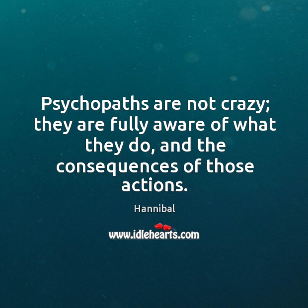 Psychopaths are not crazy; they are fully aware of what they do, Hannibal Picture Quote