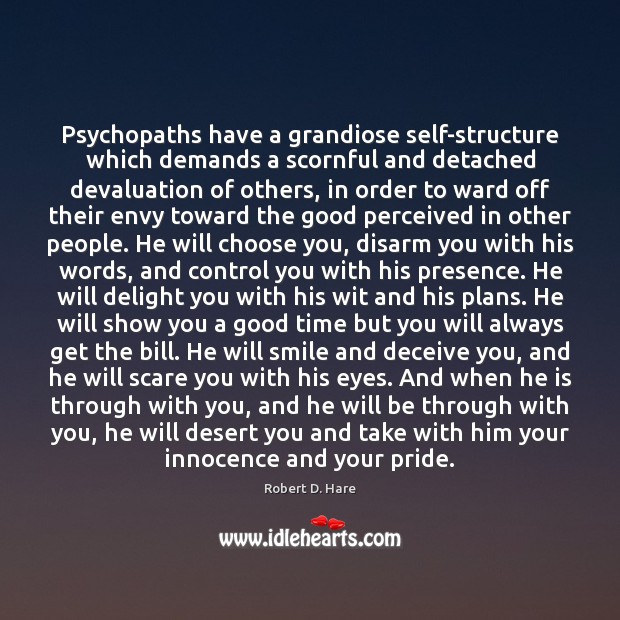 Psychopaths have a grandiose self-structure which demands a scornful and detached devaluation Robert D. Hare Picture Quote