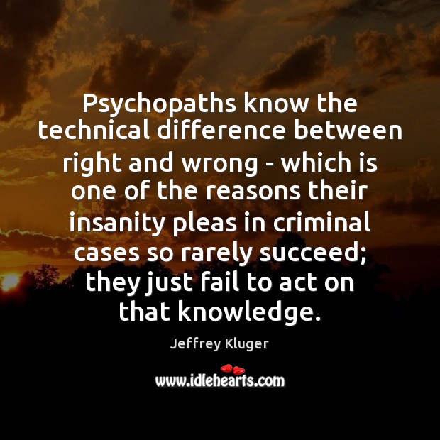 Psychopaths know the technical difference between right and wrong – which is Jeffrey Kluger Picture Quote