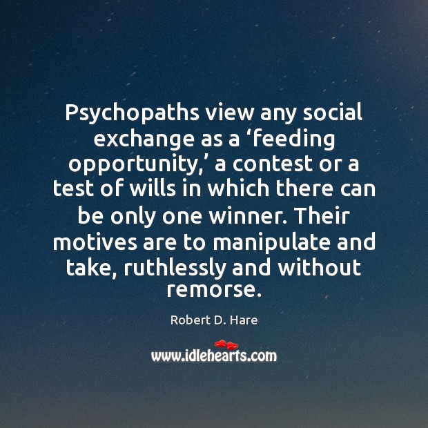 Psychopaths view any social exchange as a ‘feeding opportunity,’ a contest or Robert D. Hare Picture Quote
