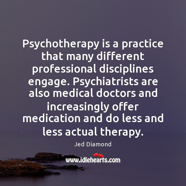 Psychotherapy is a practice that many different professional disciplines engage. Psychiatrists are Medical Quotes Image