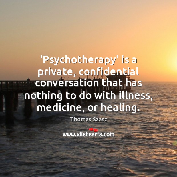 ‘Psychotherapy’ is a private, confidential conversation that has nothing to do with Thomas Szasz Picture Quote