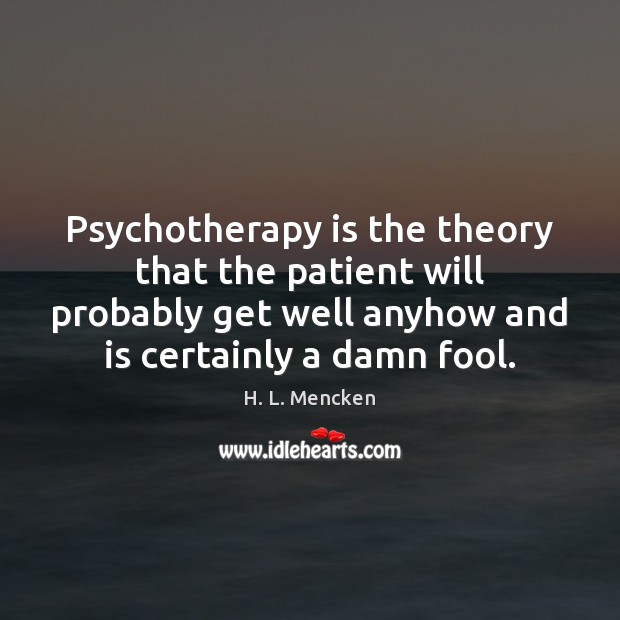 Psychotherapy is the theory that the patient will probably get well anyhow H. L. Mencken Picture Quote