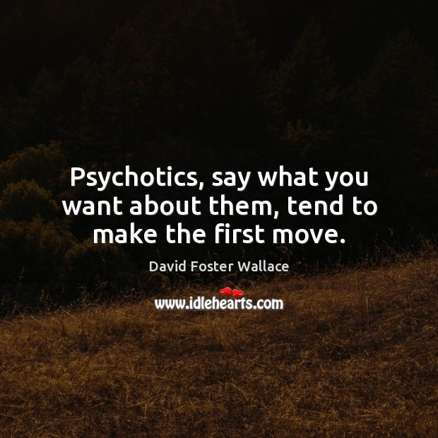 Psychotics, say what you want about them, tend to make the first move. David Foster Wallace Picture Quote