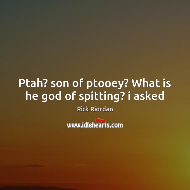 Ptah? son of ptooey? What is he God of spitting? i asked Rick Riordan Picture Quote
