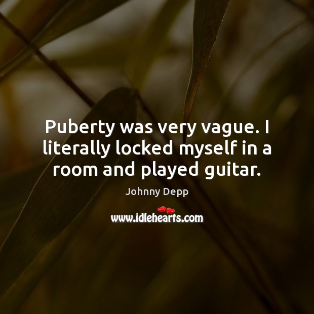 Puberty was very vague. I literally locked myself in a room and played guitar. Johnny Depp Picture Quote