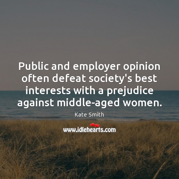 Public and employer opinion often defeat society’s best interests with a prejudice Kate Smith Picture Quote