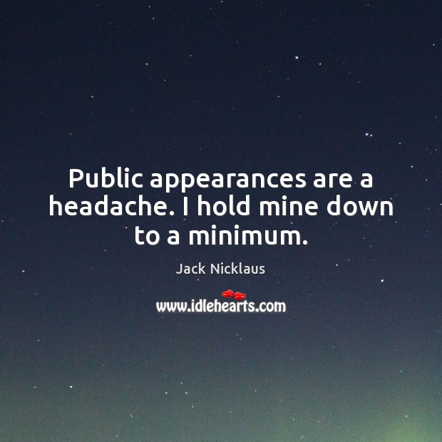 Public appearances are a headache. I hold mine down to a minimum. Jack Nicklaus Picture Quote