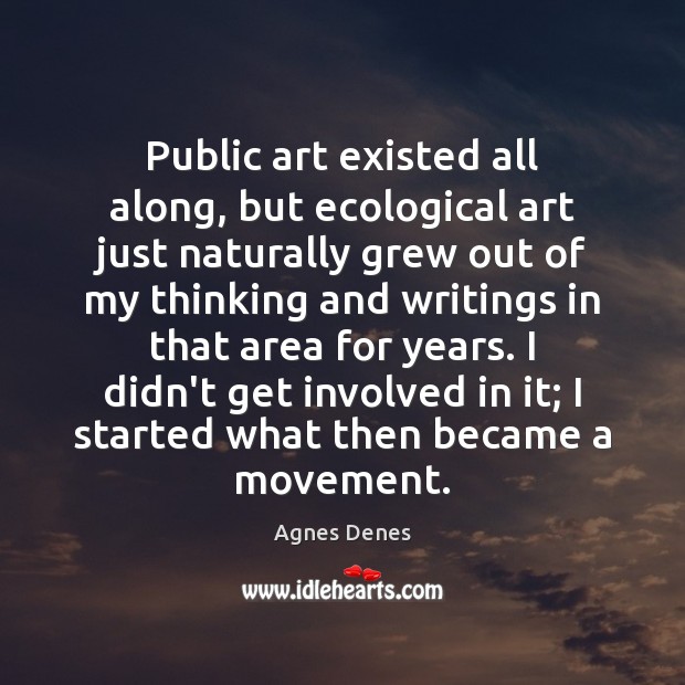 Public art existed all along, but ecological art just naturally grew out Agnes Denes Picture Quote