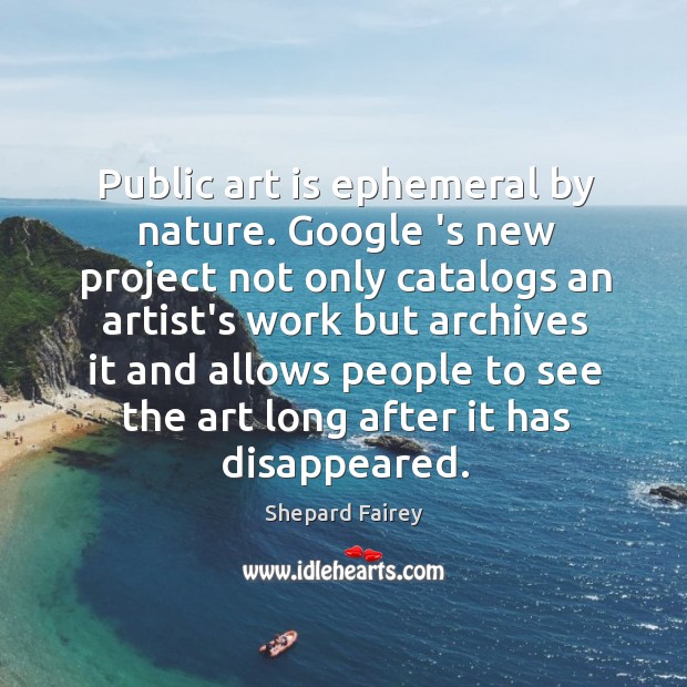 Public art is ephemeral by nature. Google ‘s new project not only Shepard Fairey Picture Quote