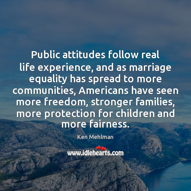 Public attitudes follow real life experience, and as marriage equality has spread Ken Mehlman Picture Quote