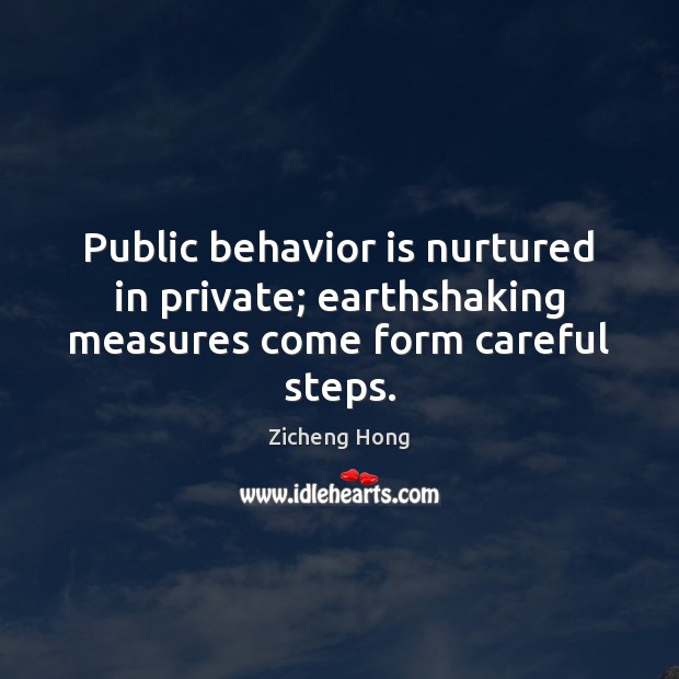 Public behavior is nurtured in private; earthshaking measures come form careful steps. Image