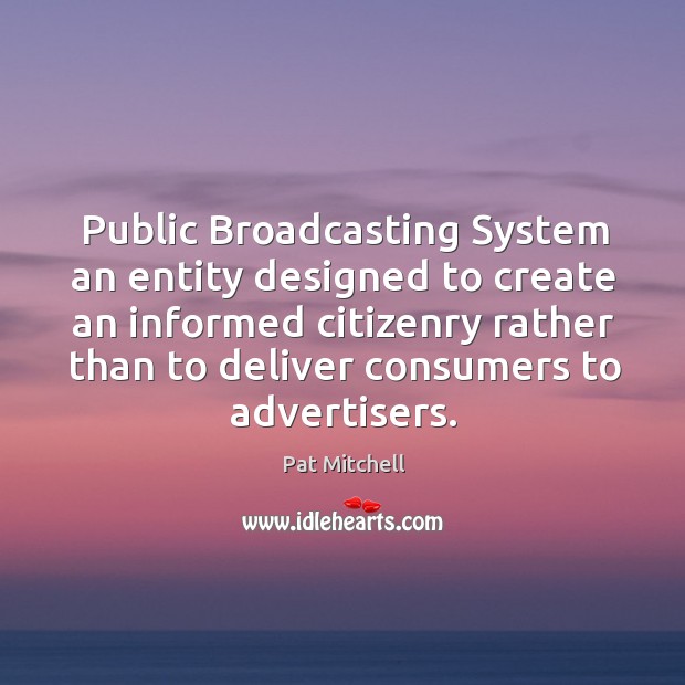 Public Broadcasting System an entity designed to create an informed citizenry rather Pat Mitchell Picture Quote