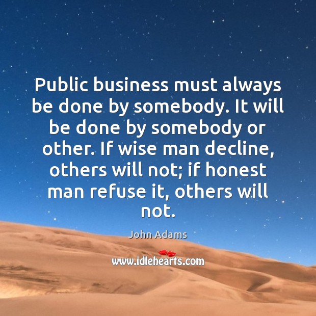 Public business must always be done by somebody. It will be done John Adams Picture Quote