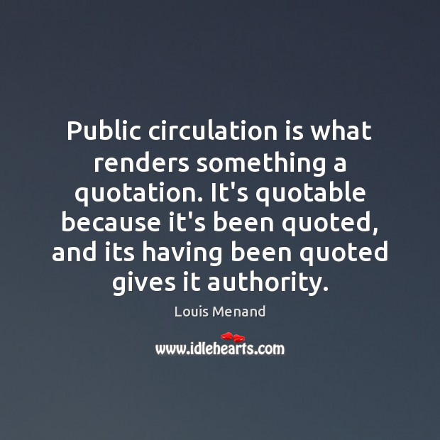 Public circulation is what renders something a quotation. It’s quotable because it’s Louis Menand Picture Quote