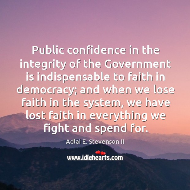 Public confidence in the integrity of the government is indispensable to faith in democracy Adlai E. Stevenson II Picture Quote