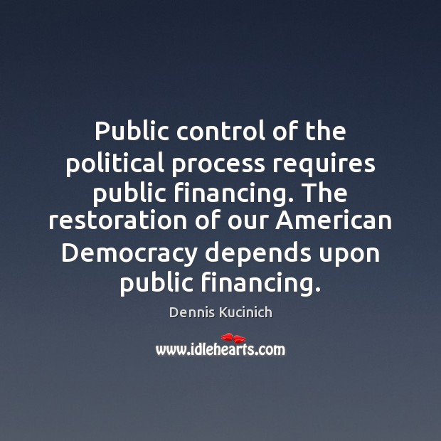 Public control of the political process requires public financing. The restoration of Dennis Kucinich Picture Quote