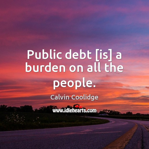 Public debt [is] a burden on all the people. Calvin Coolidge Picture Quote