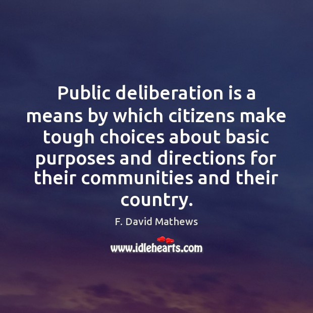 Public deliberation is a means by which citizens make tough choices about F. David Mathews Picture Quote