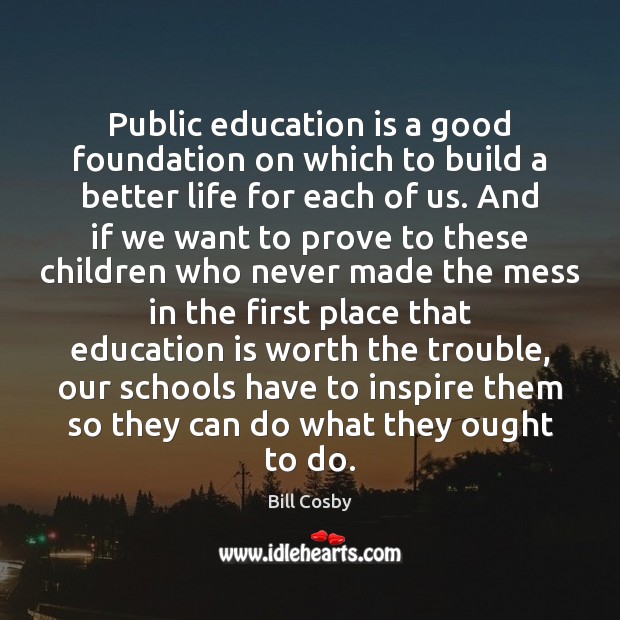 Public education is a good foundation on which to build a better Bill Cosby Picture Quote