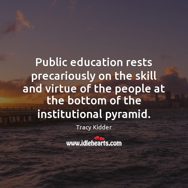 Public education rests precariously on the skill and virtue of the people Tracy Kidder Picture Quote