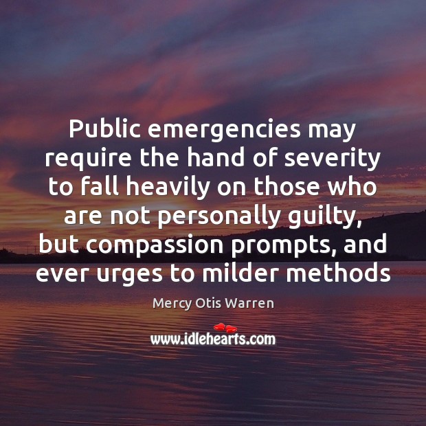 Public emergencies may require the hand of severity to fall heavily on Mercy Otis Warren Picture Quote