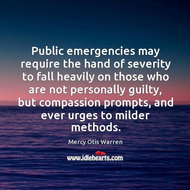 Public emergencies may require the hand of severity to fall heavily on those who are not personally guilty Mercy Otis Warren Picture Quote