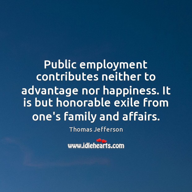 Public employment contributes neither to advantage nor happiness. It is but honorable Image