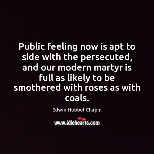 Public feeling now is apt to side with the persecuted, and our Edwin Hubbel Chapin Picture Quote