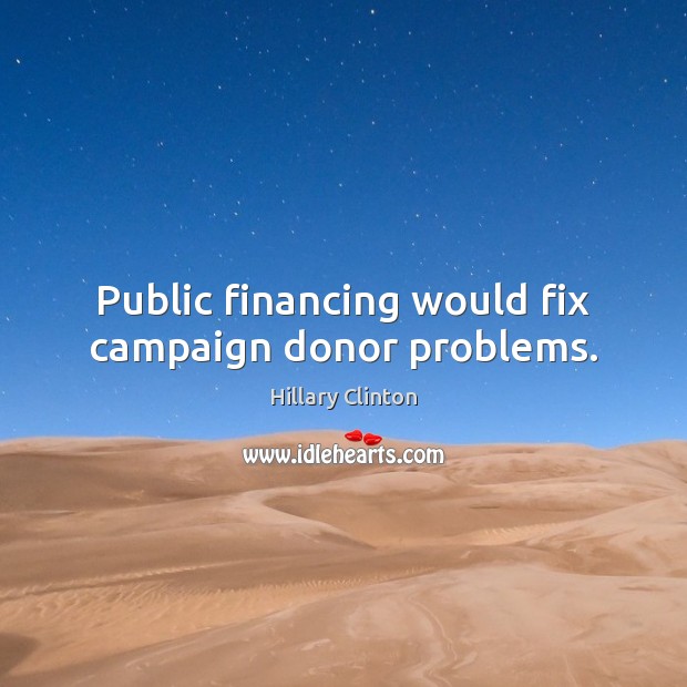Public financing would fix campaign donor problems. Hillary Clinton Picture Quote