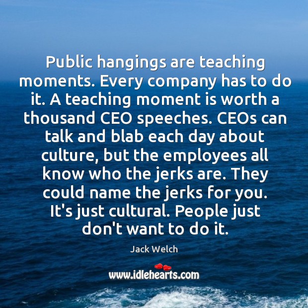 Public hangings are teaching moments. Every company has to do it. A Jack Welch Picture Quote