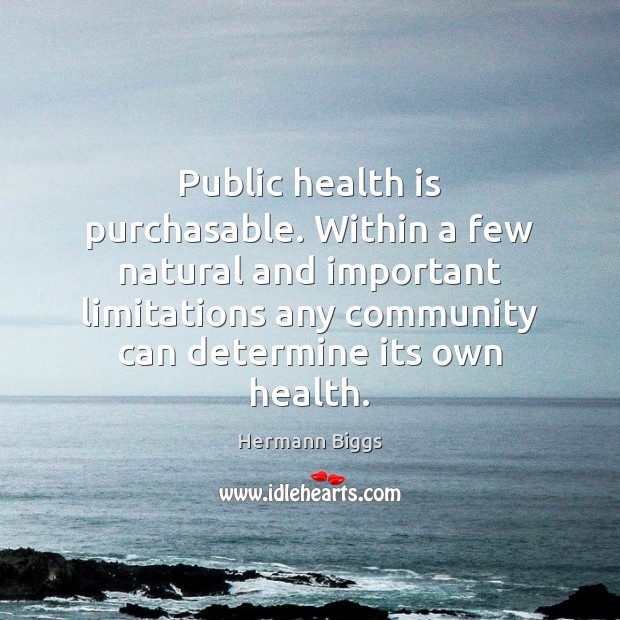 Public health is purchasable. Within a few natural and important limitations any Hermann Biggs Picture Quote