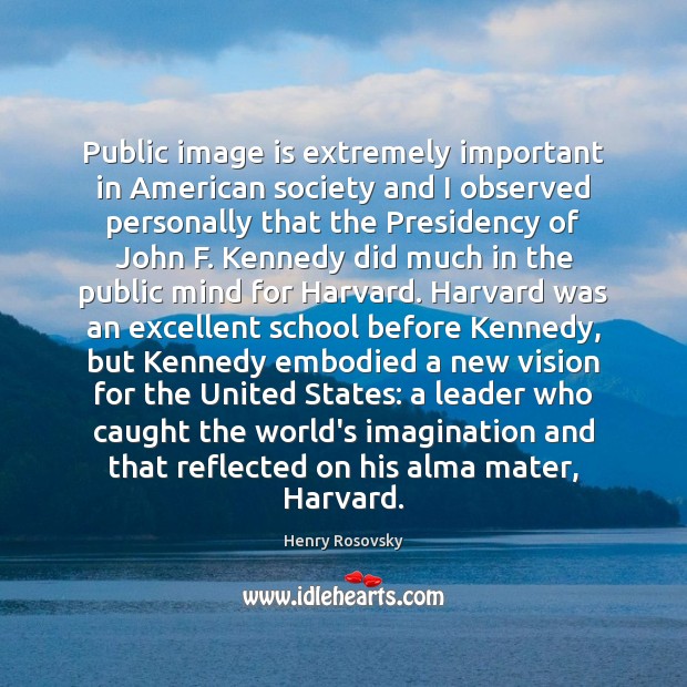 Public image is extremely important in American society and I observed personally Henry Rosovsky Picture Quote