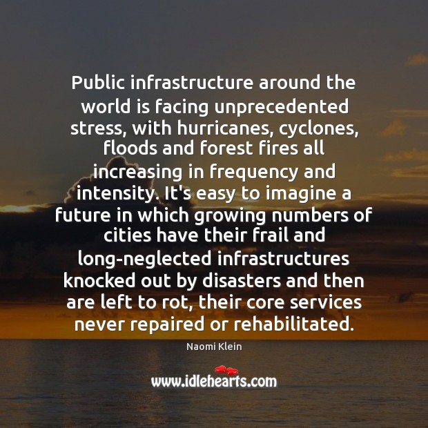 Public infrastructure around the world is facing unprecedented stress, with hurricanes, cyclones, Naomi Klein Picture Quote