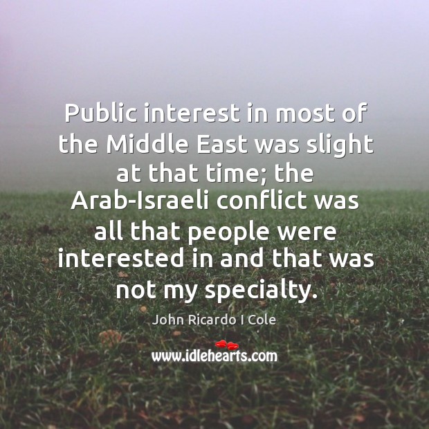 Public interest in most of the middle east was slight at that time; the arab-israeli John Ricardo I Cole Picture Quote