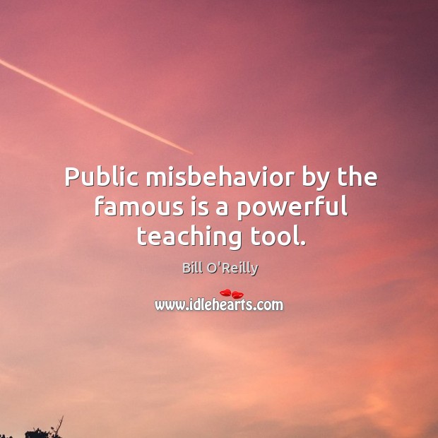 Public misbehavior by the famous is a powerful teaching tool. Bill O’Reilly Picture Quote