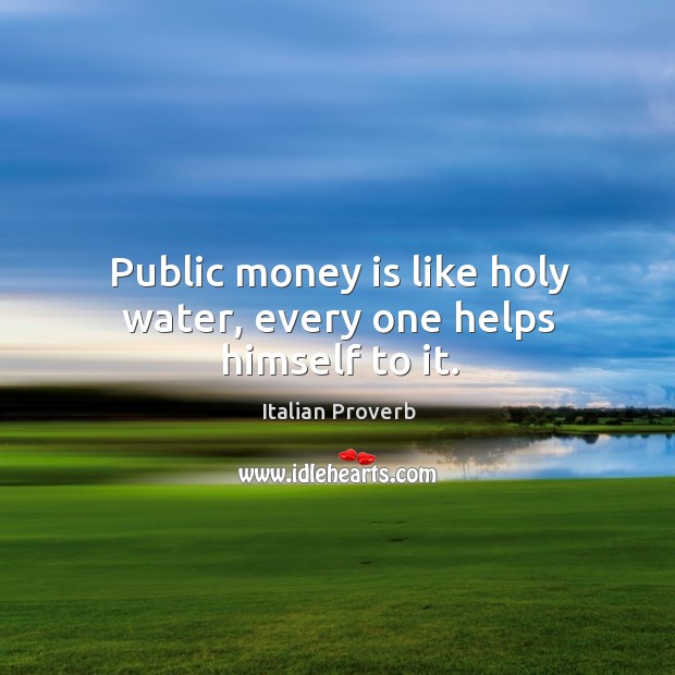 Public money is like holy water, every one helps himself to it. Image