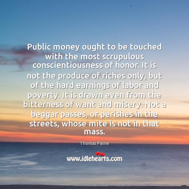 Public money ought to be touched with the most scrupulous conscientiousness of Thomas Paine Picture Quote
