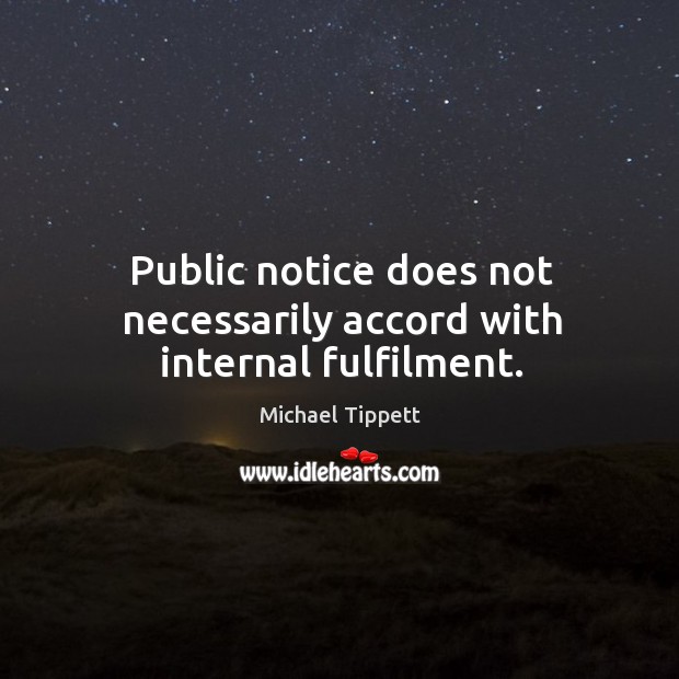 Public notice does not necessarily accord with internal fulfilment. Michael Tippett Picture Quote