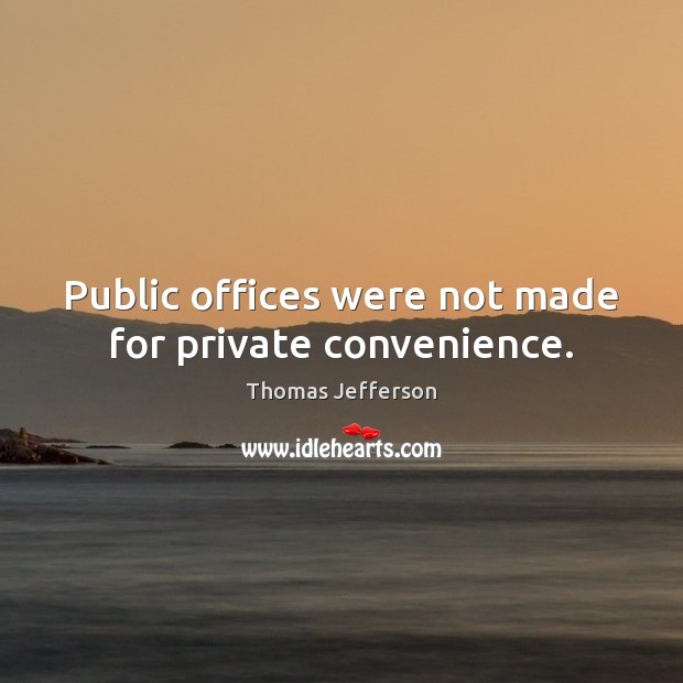 Public offices were not made for private convenience. Thomas Jefferson Picture Quote