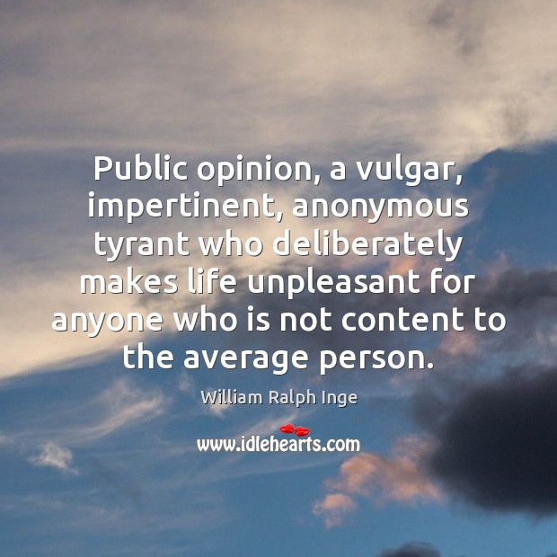 Public opinion, a vulgar, impertinent, anonymous tyrant who deliberately makes life unpleasant William Ralph Inge Picture Quote