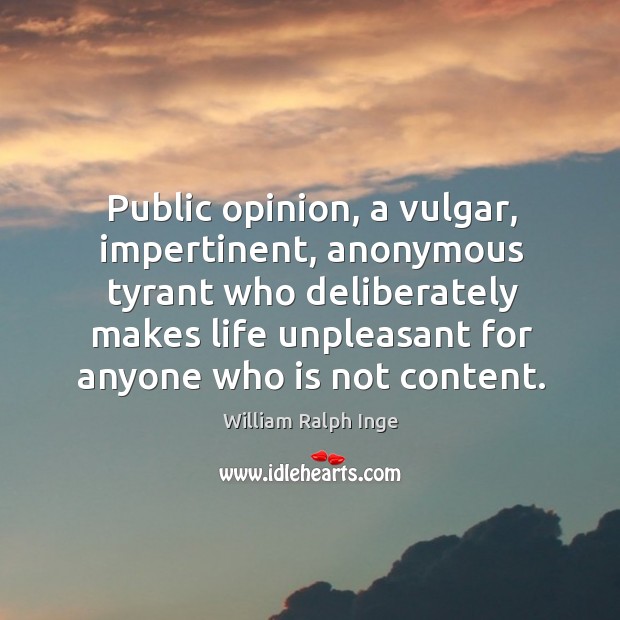 Public opinion, a vulgar, impertinent, anonymous tyrant who deliberately makes William Ralph Inge Picture Quote