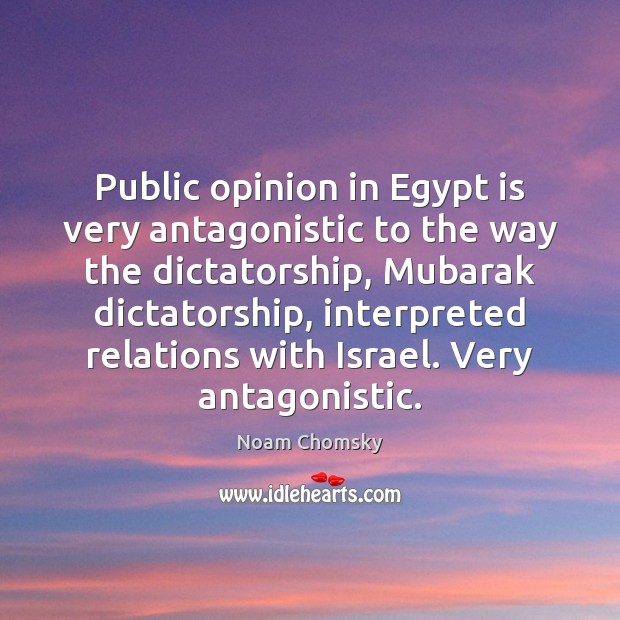 Public opinion in Egypt is very antagonistic to the way the dictatorship, Noam Chomsky Picture Quote