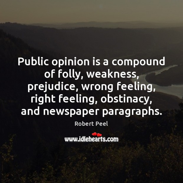 Public opinion is a compound of folly, weakness, prejudice, wrong feeling, right Robert Peel Picture Quote