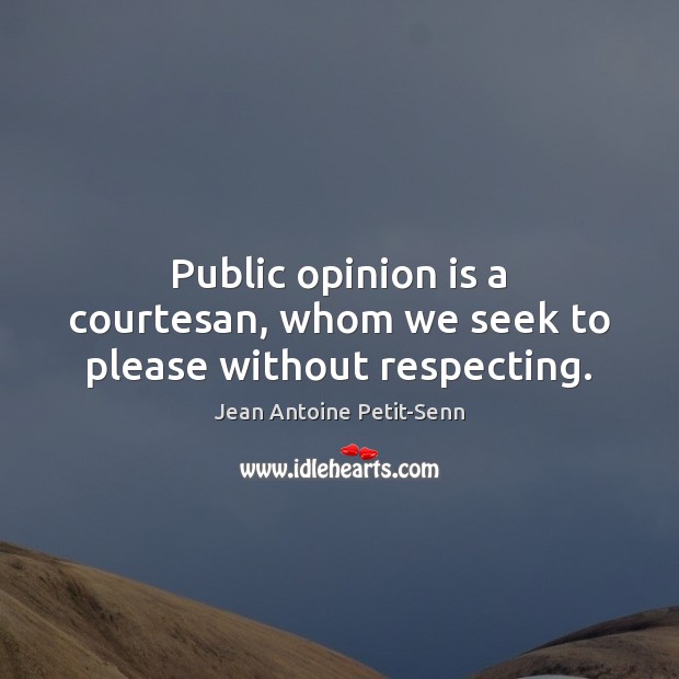 Public opinion is a courtesan, whom we seek to please without respecting. Image