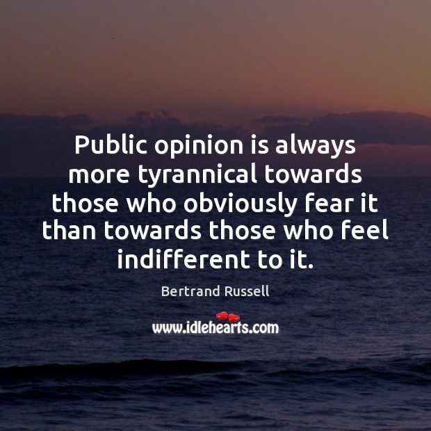 Public opinion is always more tyrannical towards those who obviously fear it Bertrand Russell Picture Quote