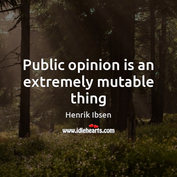 Public opinion is an extremely mutable thing Henrik Ibsen Picture Quote
