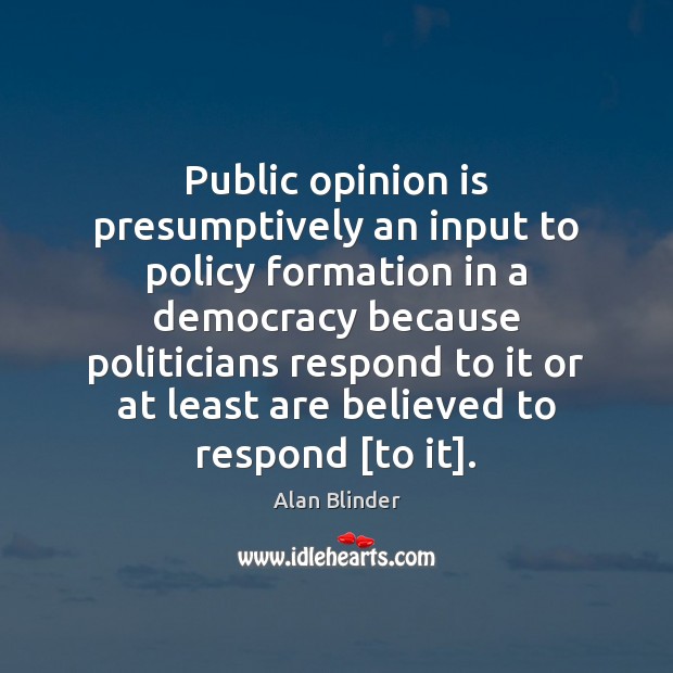 Public opinion is presumptively an input to policy formation in a democracy Alan Blinder Picture Quote